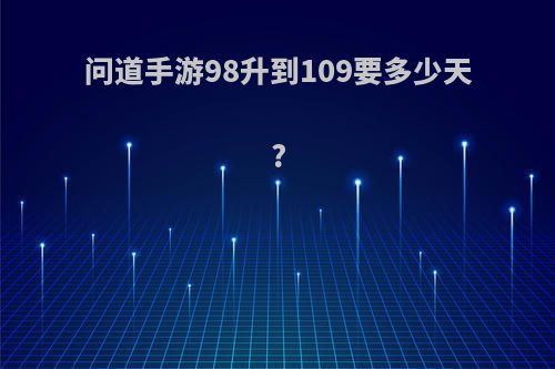 问道手游98升到109要多少天?