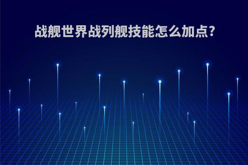 战舰世界战列舰技能怎么加点?