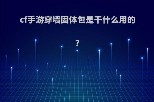 cf手游穿墙固体包是干什么用的?