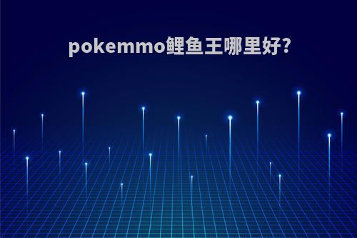 pokemmo鲤鱼王哪里好?