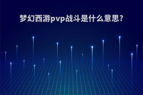 梦幻西游pvp战斗是什么意思?