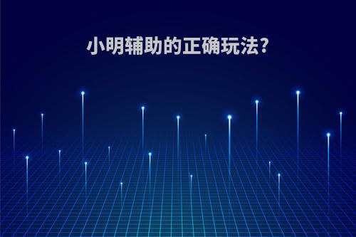 小明辅助的正确玩法?