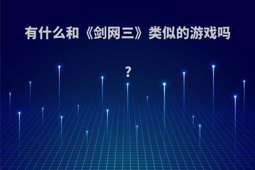 有什么和《剑网三》类似的游戏吗?