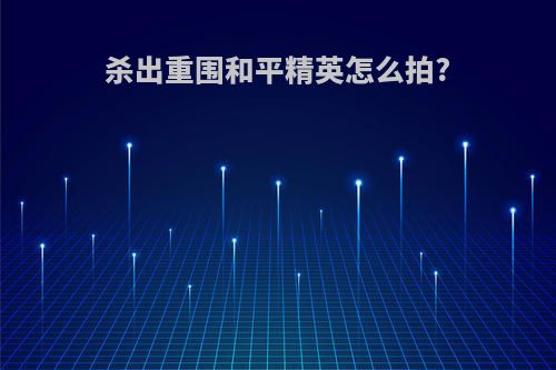 杀出重围和平精英怎么拍?