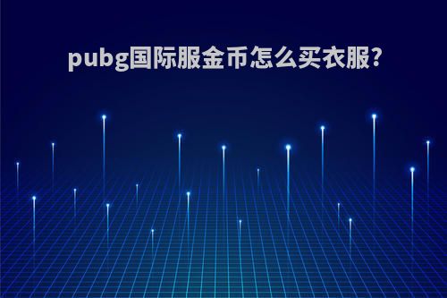 pubg国际服金币怎么买衣服?