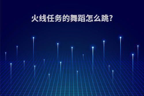 火线任务的舞蹈怎么跳?