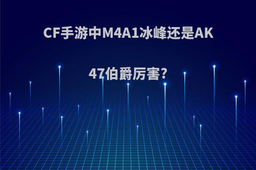 CF手游中M4A1冰峰还是AK47伯爵厉害?