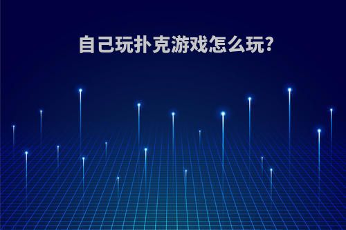 自己玩扑克游戏怎么玩?