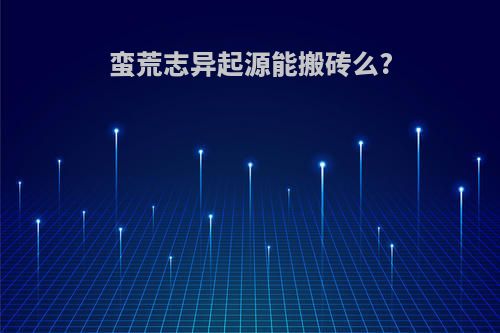 蛮荒志异起源能搬砖么?