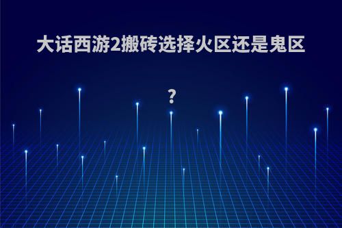 大话西游2搬砖选择火区还是鬼区?