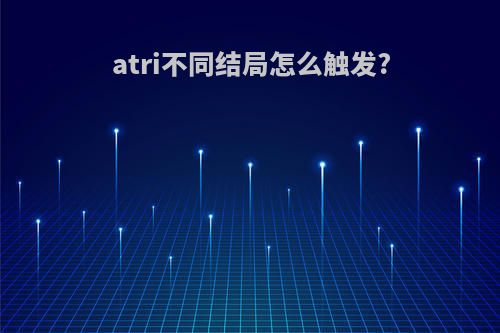 atri不同结局怎么触发?