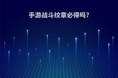 手游战斗纹章必得吗?