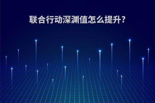 联合行动深渊值怎么提升?