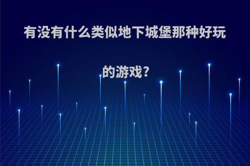 有没有什么类似地下城堡那种好玩的游戏?