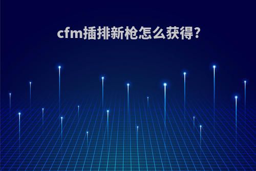 cfm插排新枪怎么获得?