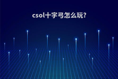 csol十字弓怎么玩?