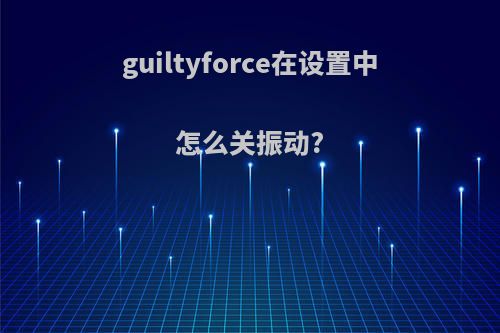 guiltyforce在设置中怎么关振动?