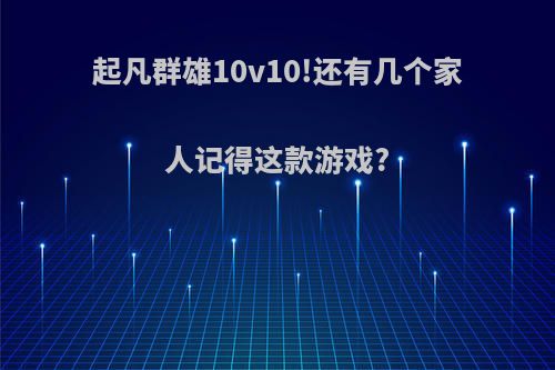 起凡群雄10v10!还有几个家人记得这款游戏?