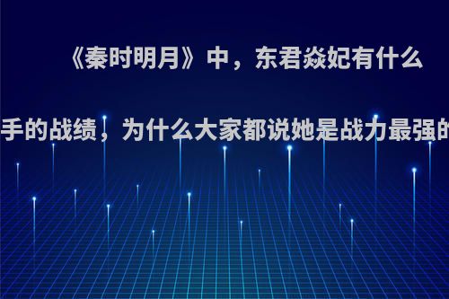 《秦时明月》中，东君焱妃有什么拿得出手的战绩，为什么大家都说她是战力最强的女性?