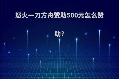 怒火一刀方舟赞助500元怎么赞助?