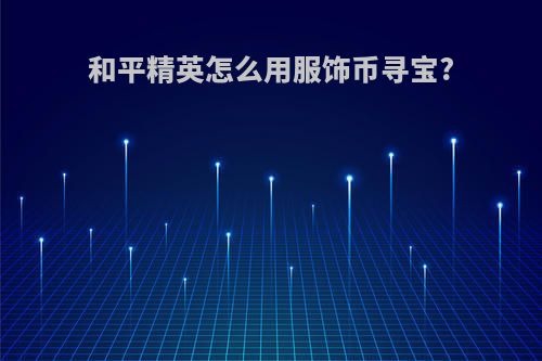 和平精英怎么用服饰币寻宝?