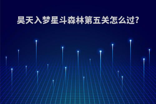 昊天入梦星斗森林第五关怎么过?