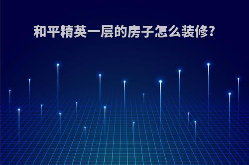 和平精英一层的房子怎么装修?