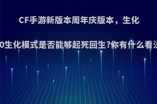 CF手游新版本周年庆版本，生化3.0生化模式是否能够起死回生?你有什么看法?