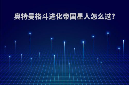 奥特曼格斗进化帝国星人怎么过?