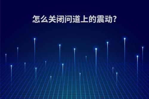 怎么关闭问道上的震动?