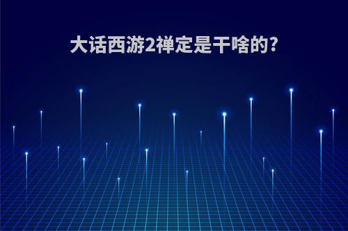 大话西游2禅定是干啥的?