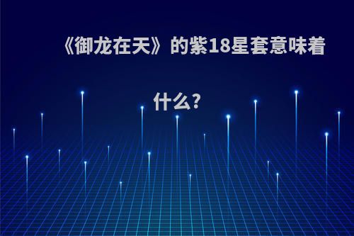 《御龙在天》的紫18星套意味着什么?