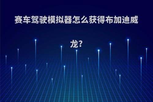 赛车驾驶模拟器怎么获得布加迪威龙?