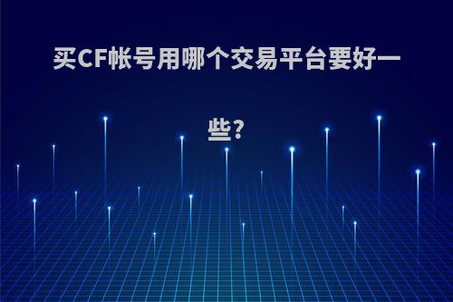 买CF帐号用哪个交易平台要好一些?