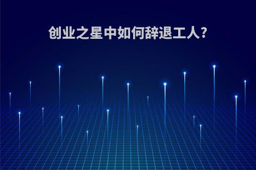 创业之星中如何辞退工人?