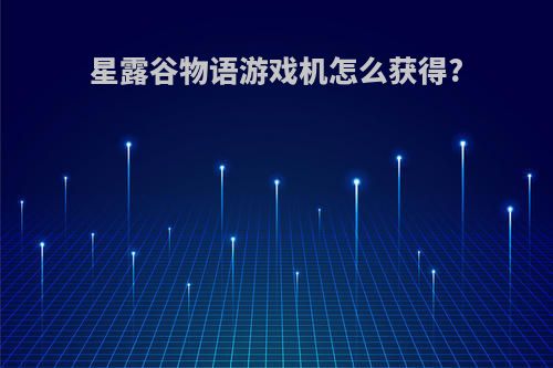 星露谷物语游戏机怎么获得?