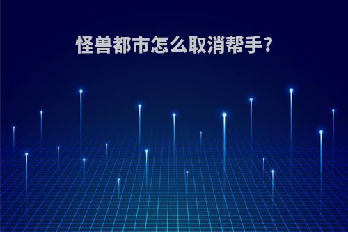 怪兽都市怎么取消帮手?