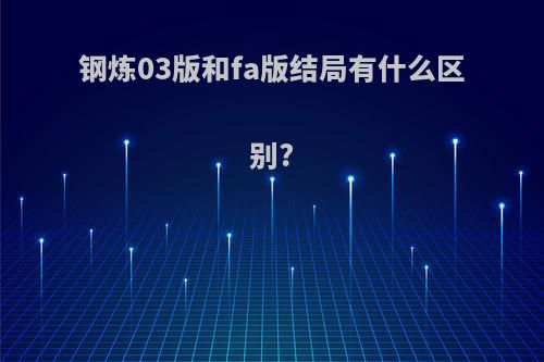 钢炼03版和fa版结局有什么区别?