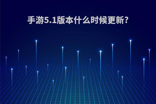 手游5.1版本什么时候更新?