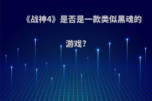 《战神4》是否是一款类似黑魂的游戏?