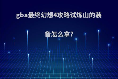 gba最终幻想4攻略试炼山的装备怎么拿?