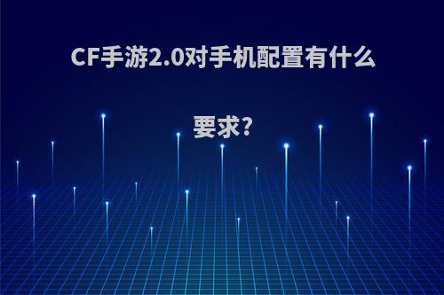 CF手游2.0对手机配置有什么要求?