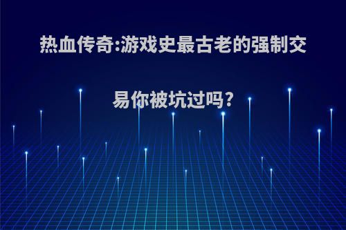 热血传奇:游戏史最古老的强制交易你被坑过吗?