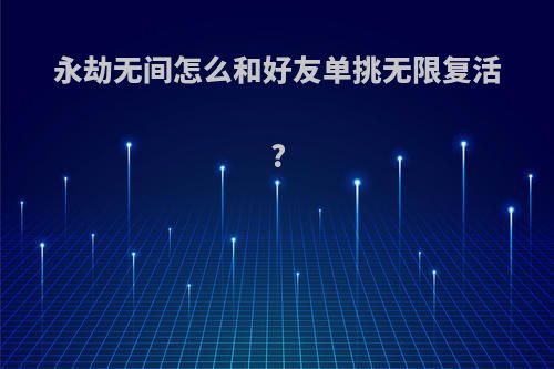 永劫无间怎么和好友单挑无限复活?