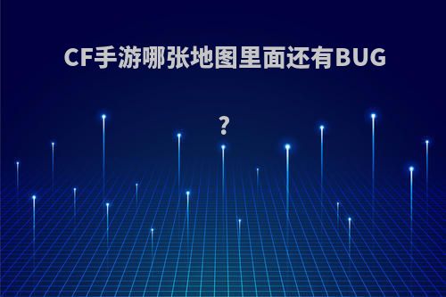 CF手游哪张地图里面还有BUG?