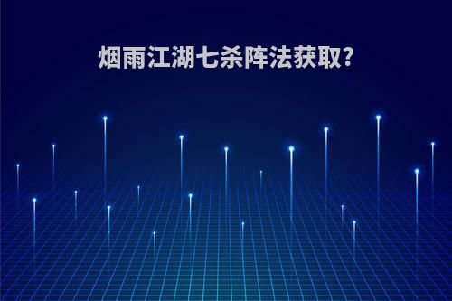 烟雨江湖七杀阵法获取?