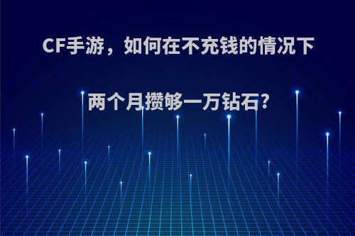 CF手游，如何在不充钱的情况下两个月攒够一万钻石?