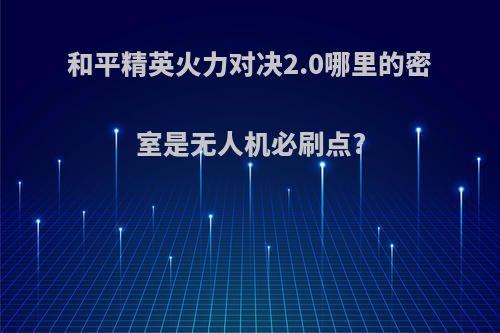 和平精英火力对决2.0哪里的密室是无人机必刷点?