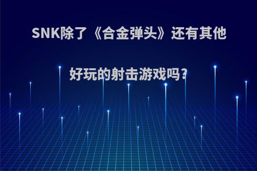 SNK除了《合金弹头》还有其他好玩的射击游戏吗?