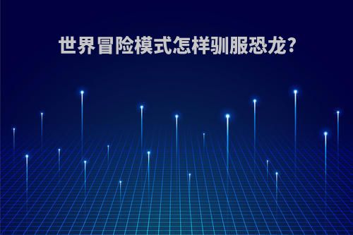 世界冒险模式怎样驯服恐龙?